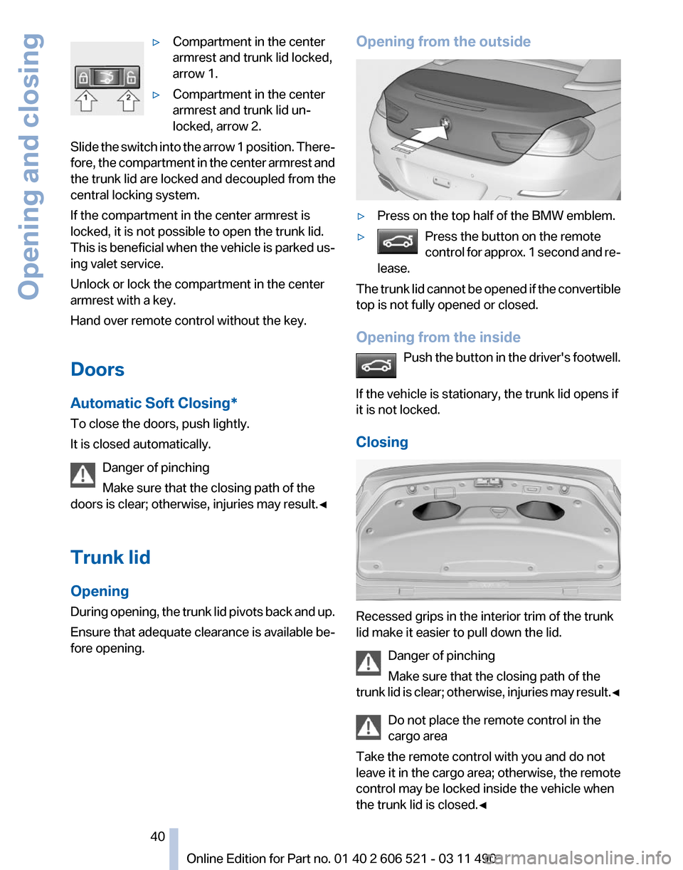 BMW 650I 2012 F12 Owners Guide ▷
Compartment in the center
armrest and trunk lid locked,
arrow 1.
▷ Compartment in the center
armrest and trunk lid un‐
locked, arrow 2.
Slide the switch into the arrow 1 position. There‐
for