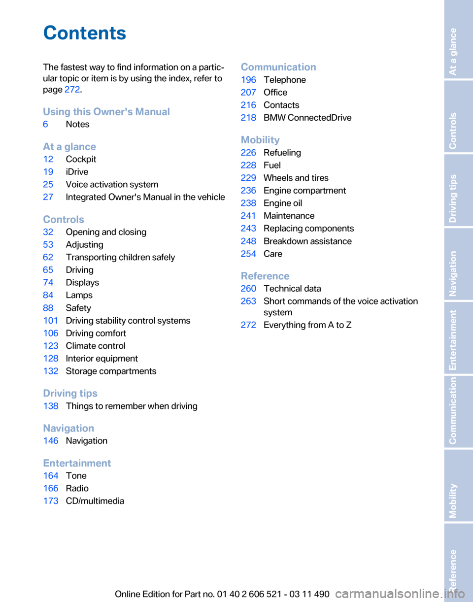 BMW 650I 2012 F12 Owners Manual Contents
The fastest way to find information on a partic‐
ular topic or item is by using the index, refer to
page
272.
Using this Owners Manual
6 Notes
At a glance
12 Cockpit
19 iDrive
25 Voice ac BMW 650I 2012 F12 Owners Manual Contents
The fastest way to find information on a partic‐
ular topic or item is by using the index, refer to
page
272.
Using this Owners Manual
6 Notes
At a glance
12 Cockpit
19 iDrive
25 Voice ac