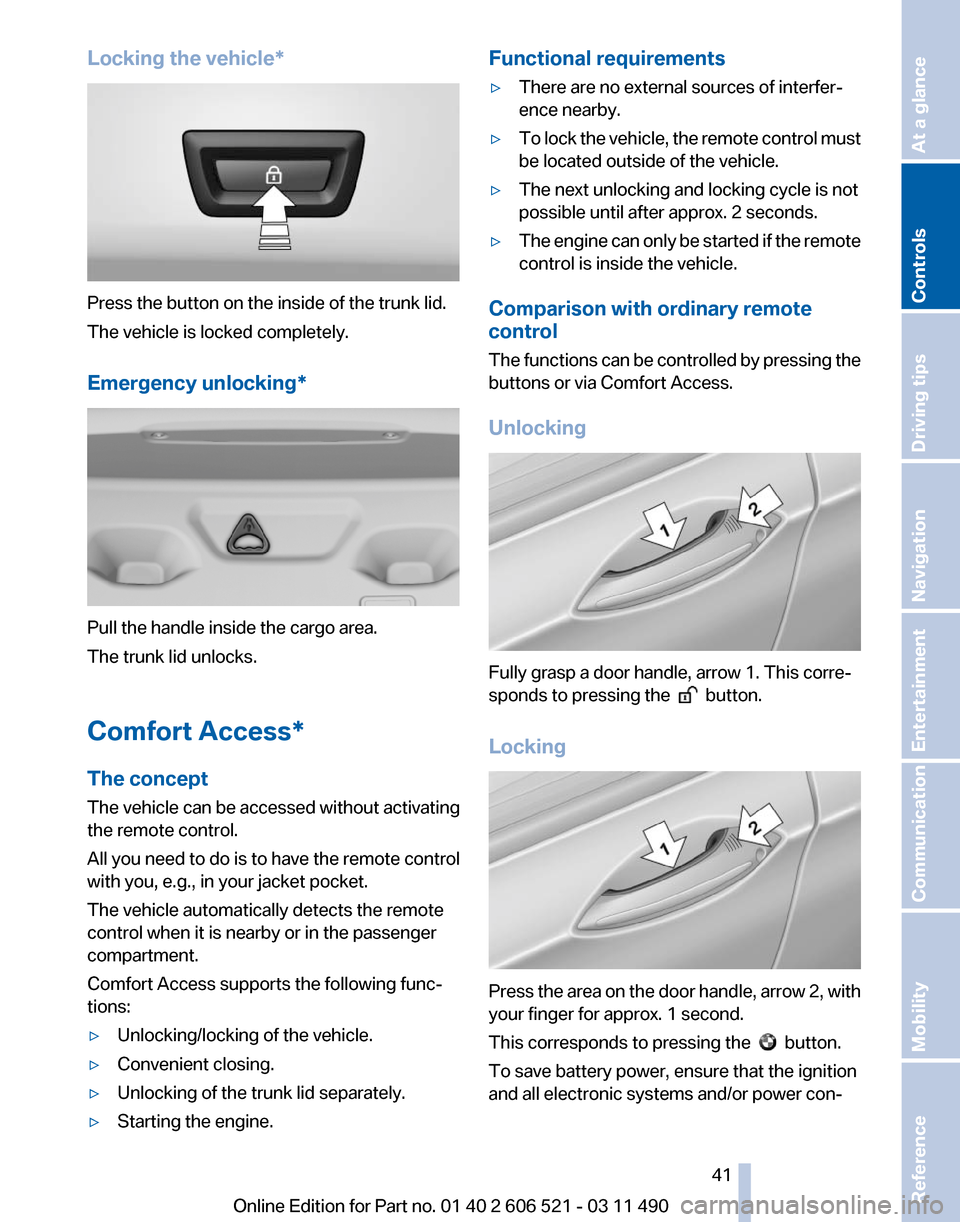BMW 650I 2012 F12 Service Manual Locking the vehicle*
Press the button on the inside of the trunk lid.
The vehicle is locked completely.
Emergency unlocking*
Pull the handle inside the cargo area.
The trunk lid unlocks.
Comfort Acces