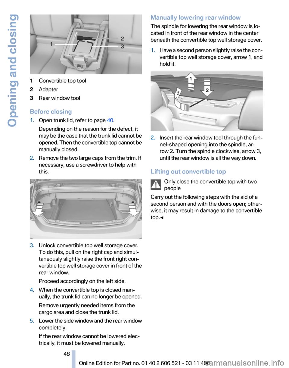 BMW 650I 2012 F12 Owners Manual 1
Convertible top tool
2 Adapter
3 Rear window tool
Before closing
1. Open trunk lid, refer to page  40.
Depending on the reason for the defect, it
may 
be the case that the trunk lid cannot be
opened