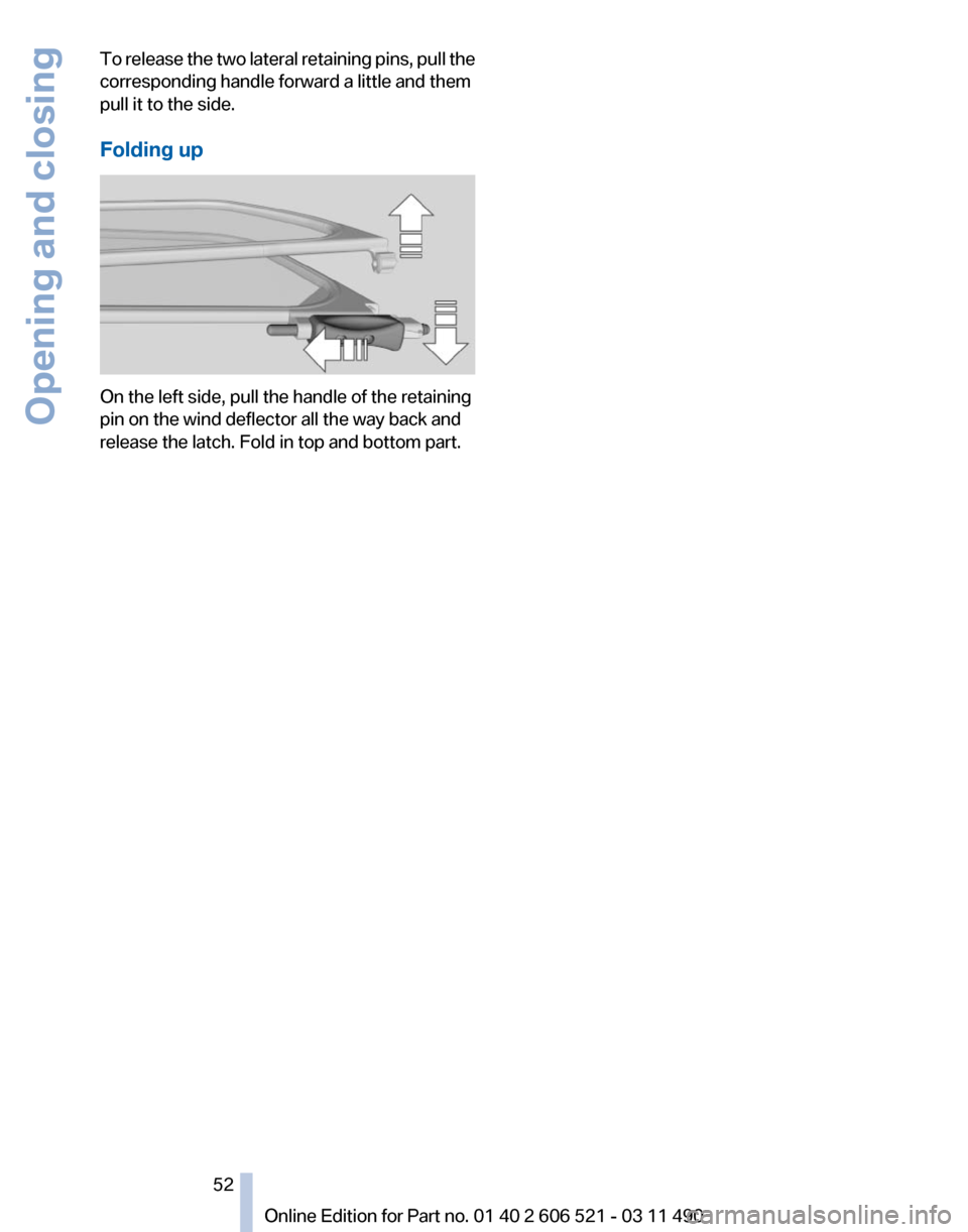 BMW 650I 2012 F12 Workshop Manual To release the two lateral retaining pins, pull the
corresponding handle forward a little and them
pull it to the side.
Folding up
On the left side, pull the handle of the retaining
pin on the wind de BMW 650I 2012 F12 Workshop Manual To release the two lateral retaining pins, pull the
corresponding handle forward a little and them
pull it to the side.
Folding up
On the left side, pull the handle of the retaining
pin on the wind de