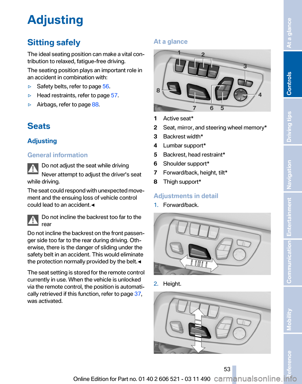 BMW 650I 2012 F12 Owners Manual Adjusting
Sitting safely
The 
ideal seating position can make a vital con‐
tribution to relaxed, fatigue-free driving.
The seating position plays an important role in
an accident in combination with