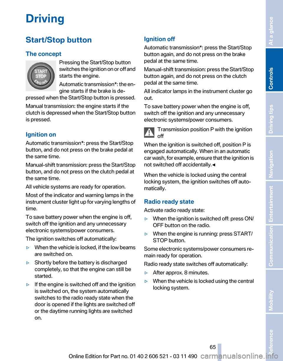 BMW 650I 2012 F12 Owners Manual Driving
Start/Stop button
The concept
Pressing the Start/Stop button
switches 
the ignition on or off and
starts the engine.
Automatic transmission*: the en‐
gine starts if the brake is de‐
presse