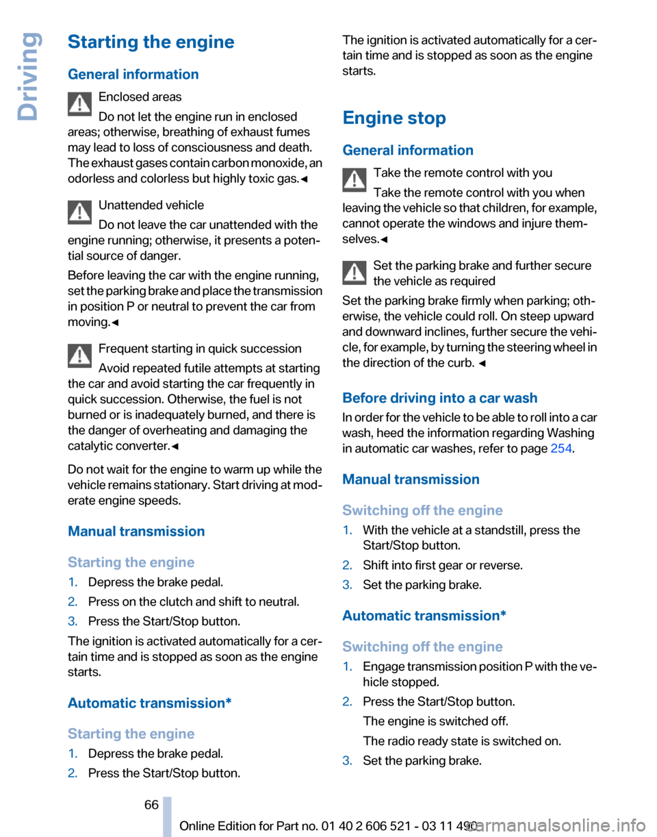 BMW 650I 2012 F12 Repair Manual Starting the engine
General information
Enclosed areas
Do not let the engine run in enclosed
areas; otherwise, breathing of exhaust fumes
may lead to loss of consciousness and death.
The
exhaust gase BMW 650I 2012 F12 Repair Manual Starting the engine
General information
Enclosed areas
Do not let the engine run in enclosed
areas; otherwise, breathing of exhaust fumes
may lead to loss of consciousness and death.
The
exhaust gase