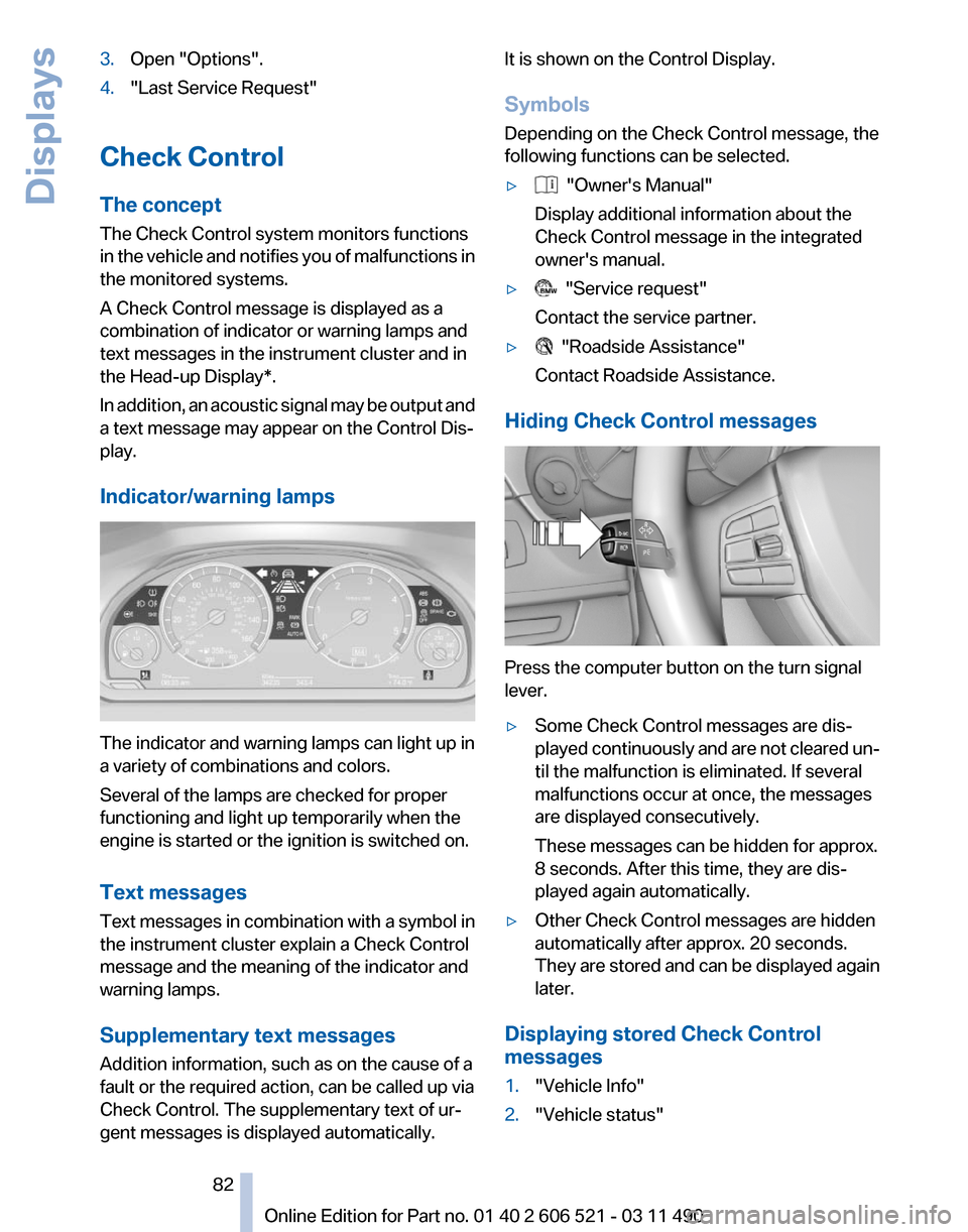 BMW 650I 2012 F12 Owners Manual 3.
Open "Options".
4. "Last Service Request"
Check Control
The concept
The Check Control system monitors functions
in 
the vehicle and notifies you of malfunctions in
the monitored systems.
A Check Co