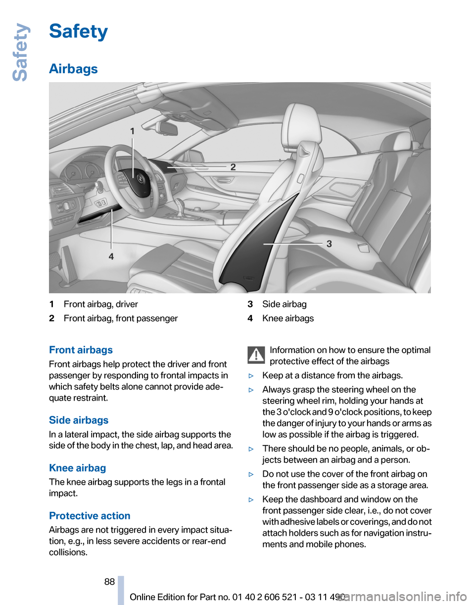 BMW 650I 2012 F12 Manual Online Safety
Airbags
1
Front airbag, driver
2 Front airbag, front passenger 3
Side airbag
4 Knee airbags
Front airbags
Front airbags help protect the driver and front
passenger by responding to frontal impa BMW 650I 2012 F12 Manual Online Safety
Airbags
1
Front airbag, driver
2 Front airbag, front passenger 3
Side airbag
4 Knee airbags
Front airbags
Front airbags help protect the driver and front
passenger by responding to frontal impa