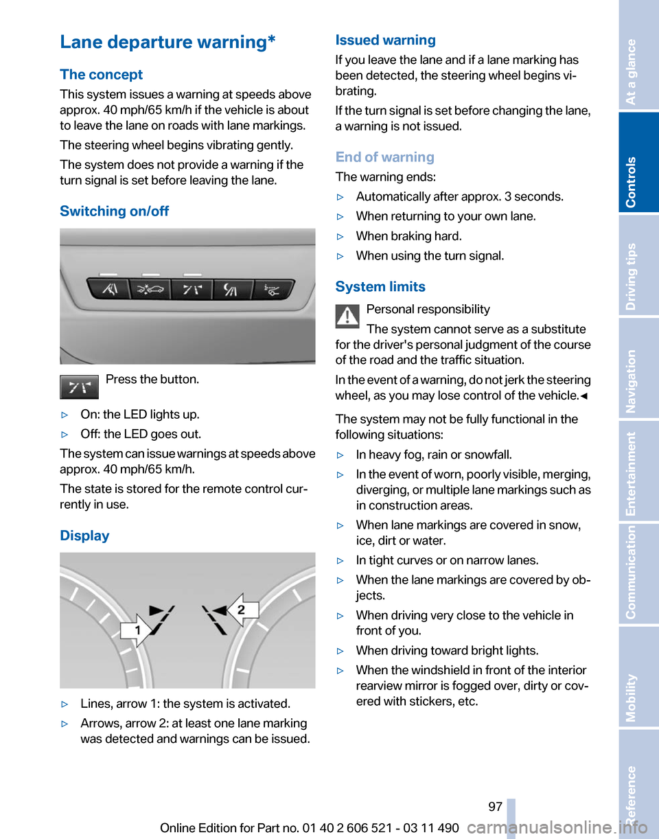 BMW 650I 2012 F12 Owners Manual Lane departure warning*
The concept
This system issues a warning at speeds above
approx. 40 mph/65 km/h if the vehicle is about
to leave the lane on roads with lane markings.
The steering wheel begins BMW 650I 2012 F12 Owners Manual Lane departure warning*
The concept
This system issues a warning at speeds above
approx. 40 mph/65 km/h if the vehicle is about
to leave the lane on roads with lane markings.
The steering wheel begins