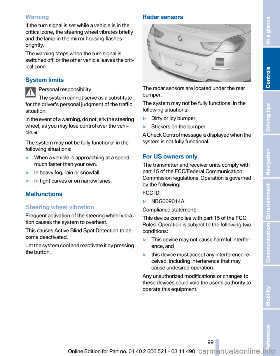 BMW 650I 2012 F12 Owners Manual Warning
If the turn signal is set while a vehicle is in the
critical zone, the steering wheel vibrates briefly
and the lamp in the mirror housing flashes
brightly.
The warning stops when the turn sign