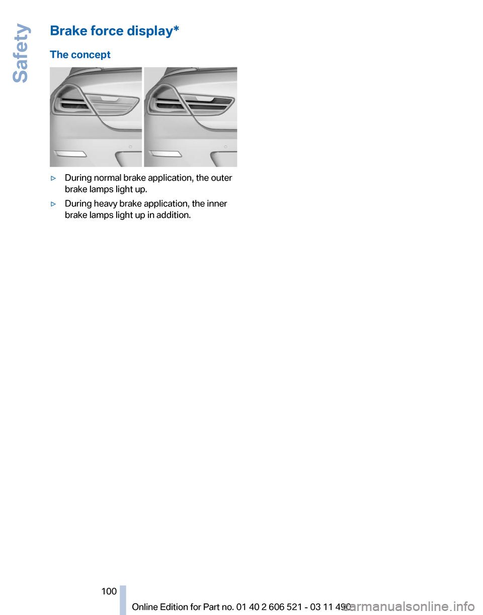 BMW 650I 2012 F12 Owners Manual Brake force display*
The concept
▷
During normal brake application, the outer
brake lamps light up.
▷ During heavy brake application, the inner
brake lamps light up in addition.
Seite 100
100 Onli BMW 650I 2012 F12 Owners Manual Brake force display*
The concept
▷
During normal brake application, the outer
brake lamps light up.
▷ During heavy brake application, the inner
brake lamps light up in addition.
Seite 100
100 Onli
