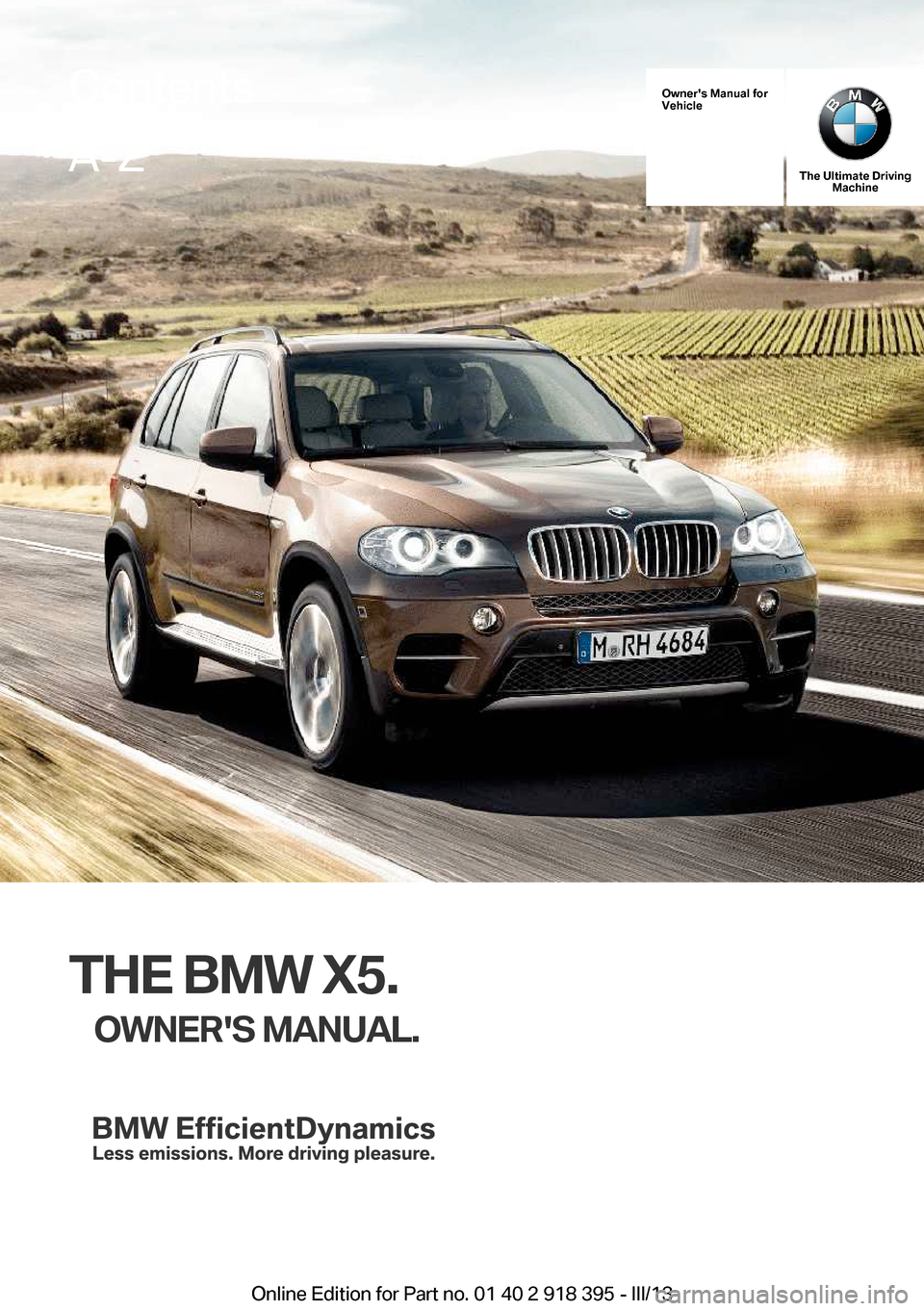 BMW X5 2013 E70 Owners Manual Owners Manual for
Vehicle
The Ultimate Driving Machine
THE BMW X5.
OWNERS MANUAL.
ContentsA-Z
Online Edition for Part no. 01 40 2 918 395 - III/13   
