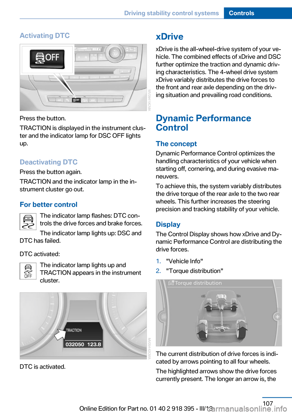 BMW X6 2013 E71 Owners Manual Activating DTC
Press the button.
TRACTION is displayed in the instrument clus‐
ter and the indicator lamp for DSC OFF lights
up.
Deactivating DTC
Press the button again.
TRACTION and the indicator l