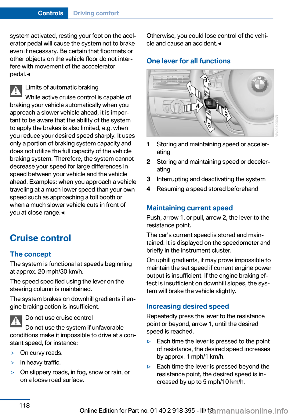 BMW X6 2013 E71 Owners Manual system activated, resting your foot on the acel‐
erator pedal will cause the system not to brake
even if necessary. Be certain that floormats or
other objects on the vehicle floor do not inter‐
fe