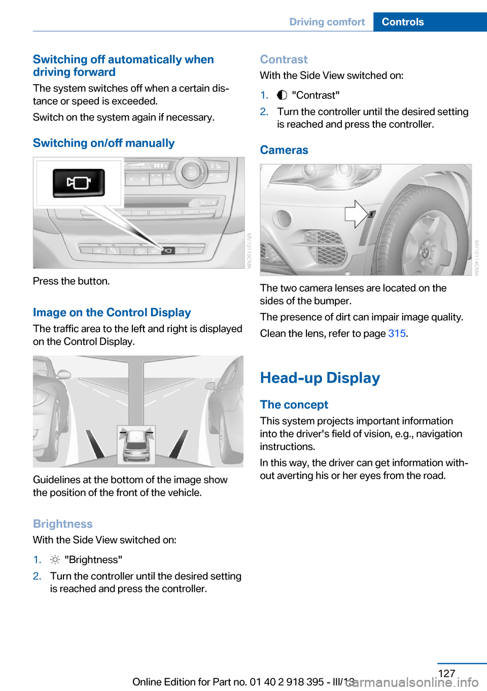 BMW X5 2013 E70 Owners Manual Switching off automatically when
driving forward
The system switches off when a certain dis‐
tance or speed is exceeded.
Switch on the system again if necessary.
Switching on/off manually
Press the BMW X5 2013 E70 Owners Manual Switching off automatically when
driving forward
The system switches off when a certain dis‐
tance or speed is exceeded.
Switch on the system again if necessary.
Switching on/off manually
Press the