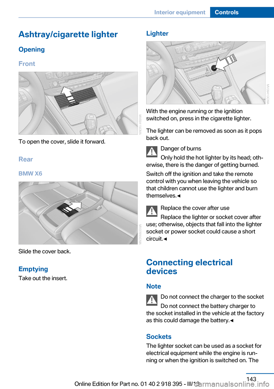 BMW X5 2013 E70 Owners Manual Ashtray/cigarette lighterOpening
Front
To open the cover, slide it forward.
Rear BMW X6
Slide the cover back.
Emptying Take out the insert.
Lighter
With the engine running or the ignition
switched on, BMW X5 2013 E70 Owners Manual Ashtray/cigarette lighterOpening
Front
To open the cover, slide it forward.
Rear BMW X6
Slide the cover back.
Emptying Take out the insert.
Lighter
With the engine running or the ignition
switched on,