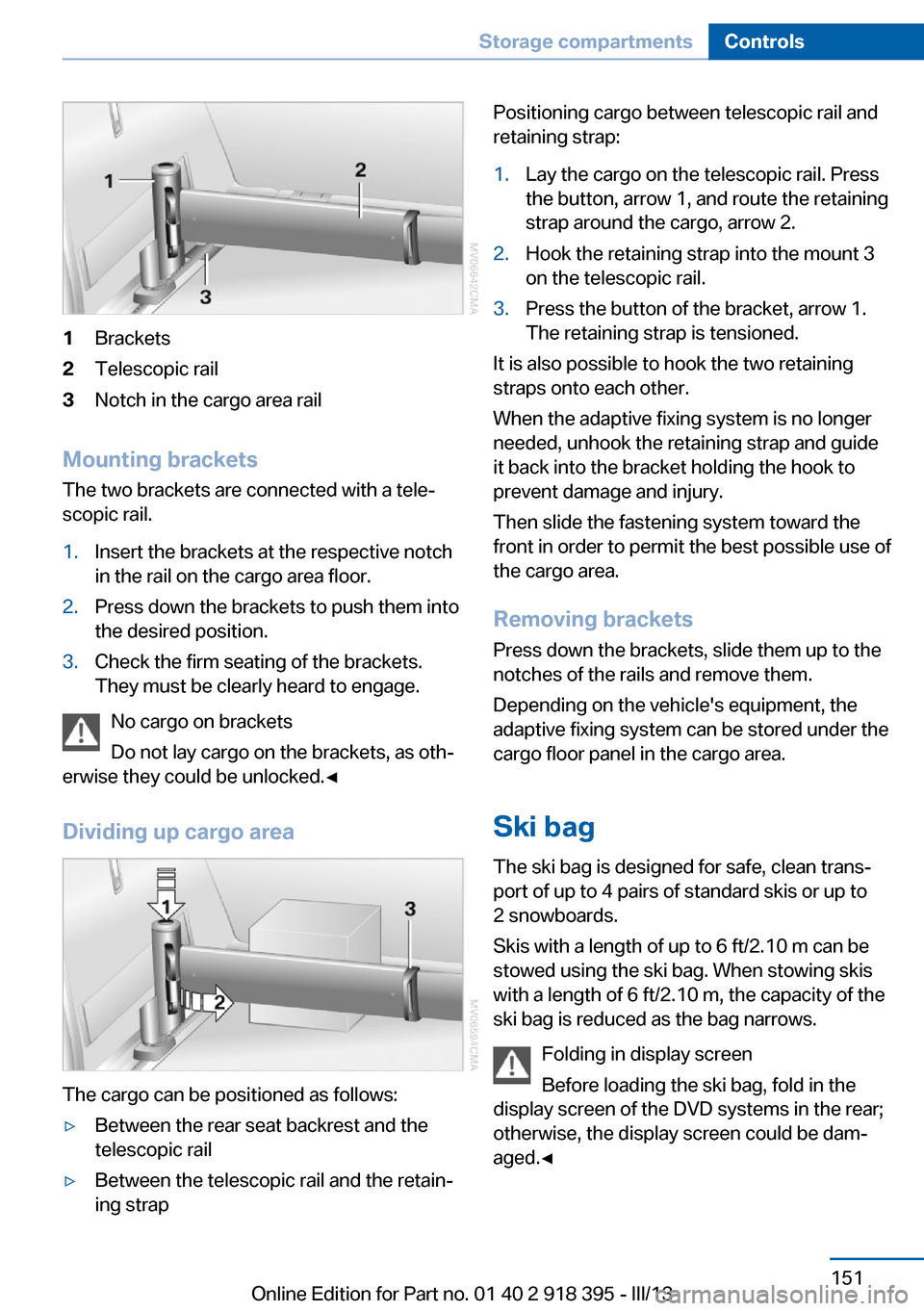 BMW X6 2013 E71 Owners Manual 1Brackets2Telescopic rail3Notch in the cargo area rail
Mounting brackets
The two brackets are connected with a tele‐
scopic rail.
1.Insert the brackets at the respective notch
in the rail on the car