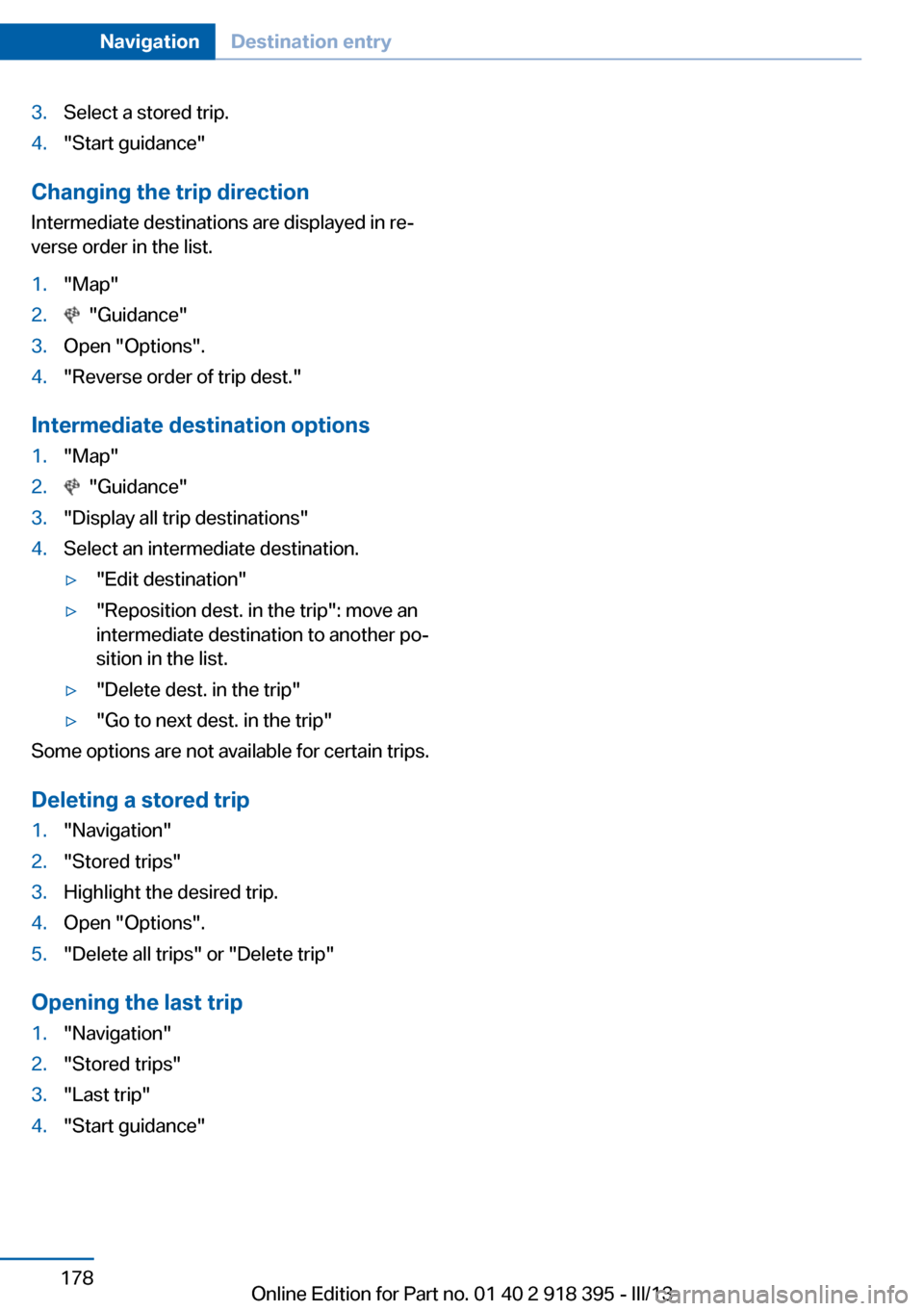 BMW X5 2013 E70 Owners Manual 3.Select a stored trip.4."Start guidance"
Changing the trip direction
Intermediate destinations are displayed in re‐
verse order in the list.
1."Map"2. "Guidance"3.Open "Options".4."Reverse order o BMW X5 2013 E70 Owners Manual 3.Select a stored trip.4."Start guidance"
Changing the trip direction
Intermediate destinations are displayed in re‐
verse order in the list.
1."Map"2. "Guidance"3.Open "Options".4."Reverse order o