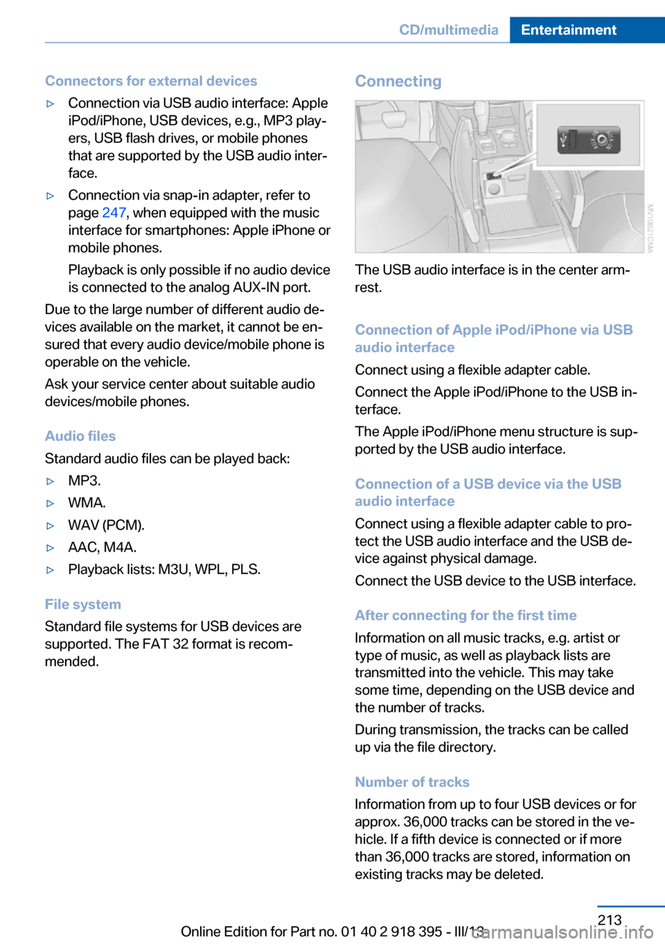 BMW X5 2013 E70 Owners Manual Connectors for external devices▷Connection via USB audio interface: Apple
iPod/iPhone, USB devices, e.g., MP3 play‐
ers, USB flash drives, or mobile phones
that are supported by the USB audio inte BMW X5 2013 E70 Owners Manual Connectors for external devices▷Connection via USB audio interface: Apple
iPod/iPhone, USB devices, e.g., MP3 play‐
ers, USB flash drives, or mobile phones
that are supported by the USB audio inte