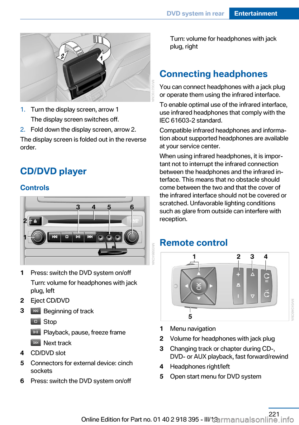 BMW X5 2013 E70 Owners Manual 1.Turn the display screen, arrow 1
The display screen switches off.2.Fold down the display screen, arrow 2.
The display screen is folded out in the reverse
order.
CD/DVD player
Controls
1Press: switch BMW X5 2013 E70 Owners Manual 1.Turn the display screen, arrow 1
The display screen switches off.2.Fold down the display screen, arrow 2.
The display screen is folded out in the reverse
order.
CD/DVD player
Controls
1Press: switch