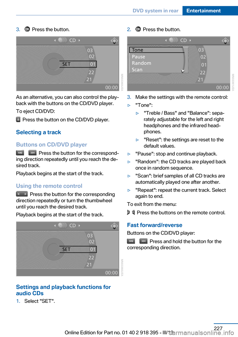 BMW X5 2013 E70 Owners Manual 3. Press the button.
As an alternative, you can also control the play‐
back with the buttons on the CD/DVD player.
To eject CD/DVD:
Press the button on the CD/DVD player.
Selecting a track
Button BMW X5 2013 E70 Owners Manual 3. Press the button.
As an alternative, you can also control the play‐
back with the buttons on the CD/DVD player.
To eject CD/DVD:
Press the button on the CD/DVD player.
Selecting a track
Button