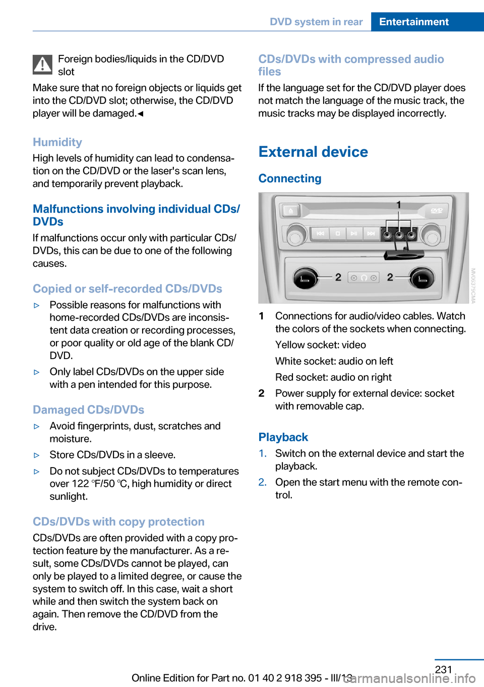 BMW X5 2013 E70 Owners Manual Foreign bodies/liquids in the CD/DVD
slot
Make sure that no foreign objects or liquids get
into the CD/DVD slot; otherwise, the CD/DVD
player will be damaged.â
Humidity High levels of humidity can l BMW X5 2013 E70 Owners Manual Foreign bodies/liquids in the CD/DVD
slot
Make sure that no foreign objects or liquids get
into the CD/DVD slot; otherwise, the CD/DVD
player will be damaged.â
Humidity High levels of humidity can l