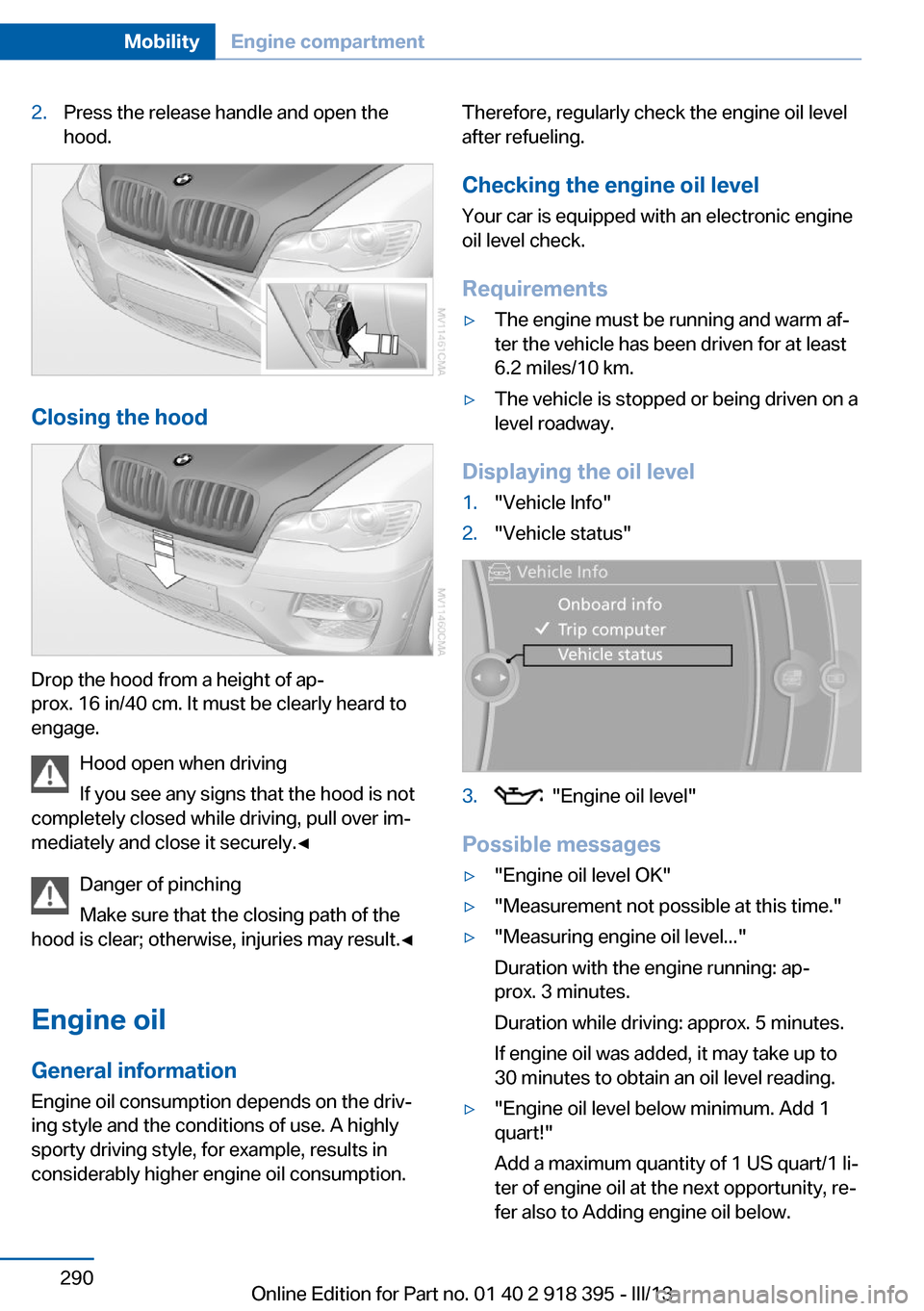 BMW X6 2013 E71 Owners Manual 2.Press the release handle and open the
hood.
Closing the hood
Drop the hood from a height of ap‐
prox. 16 in/40 cm. It must be clearly heard to
engage.
Hood open when driving
If you see any signs t