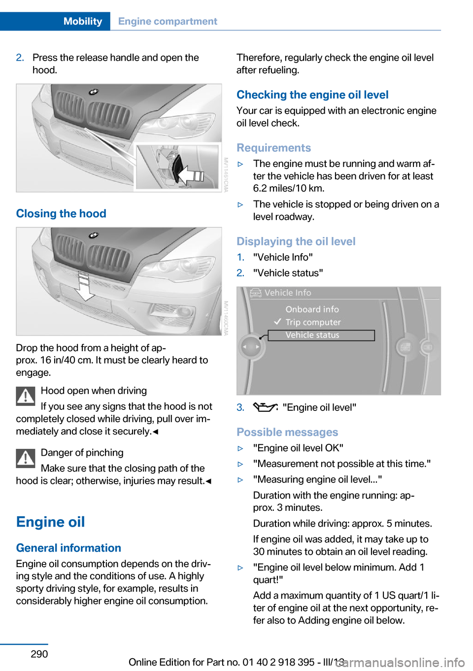 BMW X5 2013 E70 Owners Manual 2.Press the release handle and open the
hood.
Closing the hood
Drop the hood from a height of ap‐
prox. 16 in/40 cm. It must be clearly heard to
engage.
Hood open when driving
If you see any signs t BMW X5 2013 E70 Owners Manual 2.Press the release handle and open the
hood.
Closing the hood
Drop the hood from a height of ap‐
prox. 16 in/40 cm. It must be clearly heard to
engage.
Hood open when driving
If you see any signs t