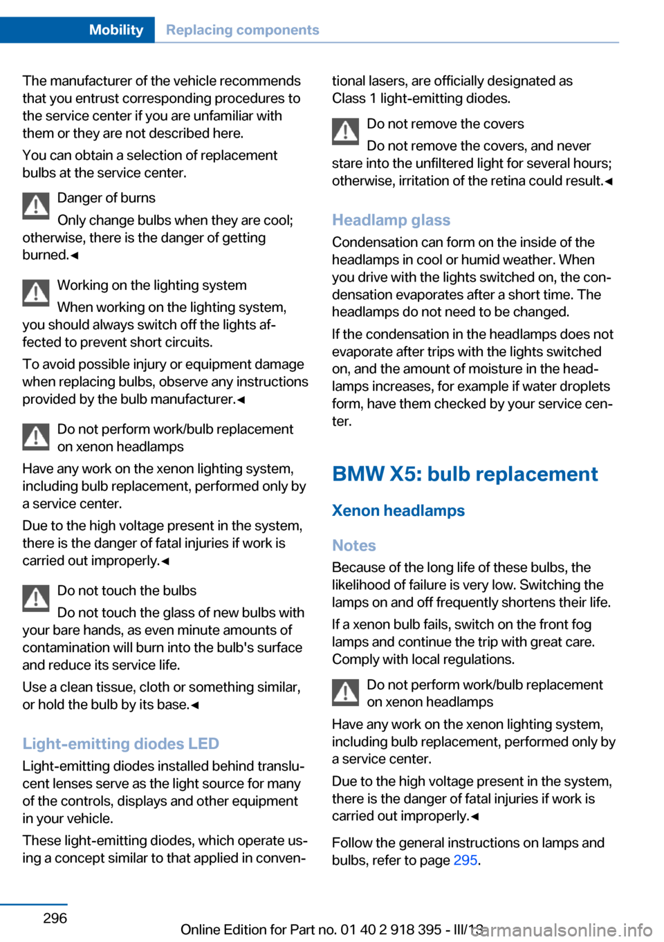 BMW X5 2013 E70 User Guide The manufacturer of the vehicle recommends
that you entrust corresponding procedures to
the service center if you are unfamiliar with
them or they are not described here.
You can obtain a selection of BMW X5 2013 E70 User Guide The manufacturer of the vehicle recommends
that you entrust corresponding procedures to
the service center if you are unfamiliar with
them or they are not described here.
You can obtain a selection of