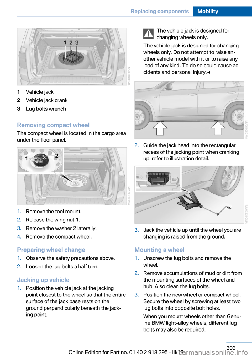 BMW X5 2013 E70 Owners Manual 1Vehicle jack2Vehicle jack crank3Lug bolts wrench
Removing compact wheelThe compact wheel is located in the cargo area
under the floor panel.
1.Remove the tool mount.2.Release the wing nut 1.3.Remove 