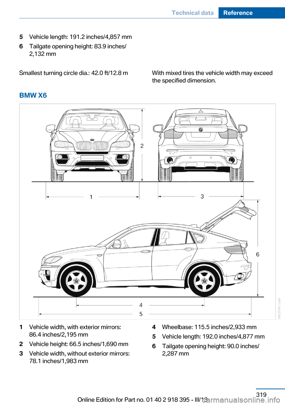 BMW X5 2013 E70 Owners Manual 5Vehicle length: 191.2 inches/4,857 mm6Tailgate opening height: 83.9 inches/
2,132 mmSmallest turning circle dia.: 42.0 ft/12.8 mWith mixed tires the vehicle width may exceed
the specified dimension.
BMW X5 2013 E70 Owners Manual 5Vehicle length: 191.2 inches/4,857 mm6Tailgate opening height: 83.9 inches/
2,132 mmSmallest turning circle dia.: 42.0 ft/12.8 mWith mixed tires the vehicle width may exceed
the specified dimension.