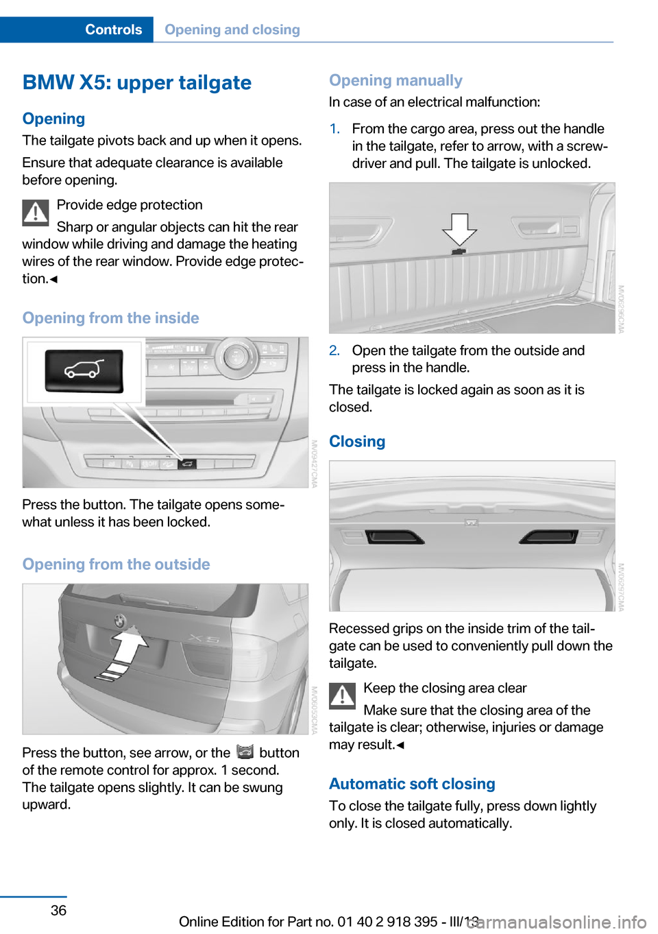 BMW X6 2013 E71 Owners Guide BMW X5: upper tailgate
Opening
The tailgate pivots back and up when it opens.
Ensure that adequate clearance is available
before opening.
Provide edge protection
Sharp or angular objects can hit the r
