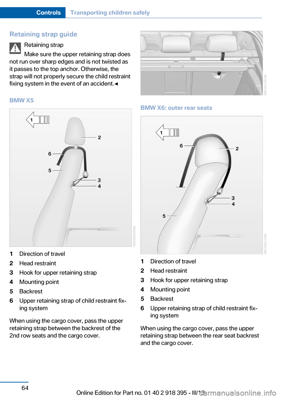 BMW X5 2013 E70 Repair Manual Retaining strap guideRetaining strap
Make sure the upper retaining strap does
not run over sharp edges and is not twisted as
it passes to the top anchor. Otherwise, the
strap will not properly secure BMW X5 2013 E70 Repair Manual Retaining strap guideRetaining strap
Make sure the upper retaining strap does
not run over sharp edges and is not twisted as
it passes to the top anchor. Otherwise, the
strap will not properly secure