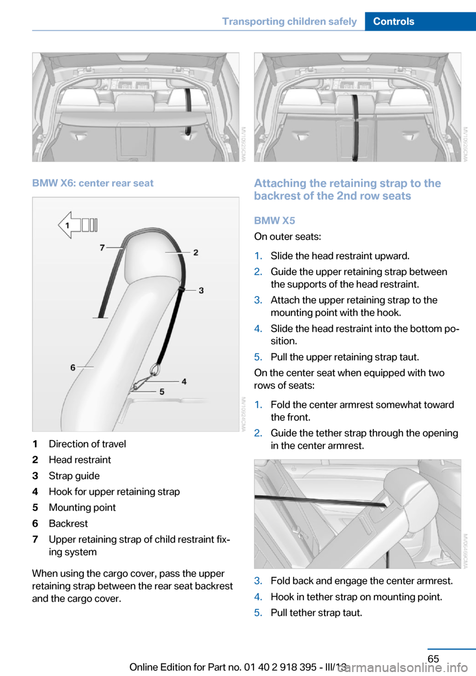 BMW X5 2013 E70 Repair Manual BMW X6: center rear seat
1Direction of travel2Head restraint3Strap guide4Hook for upper retaining strap5Mounting point6Backrest7Upper retaining strap of child restraint fix‐
ing system
When using th BMW X5 2013 E70 Repair Manual BMW X6: center rear seat
1Direction of travel2Head restraint3Strap guide4Hook for upper retaining strap5Mounting point6Backrest7Upper retaining strap of child restraint fix‐
ing system
When using th