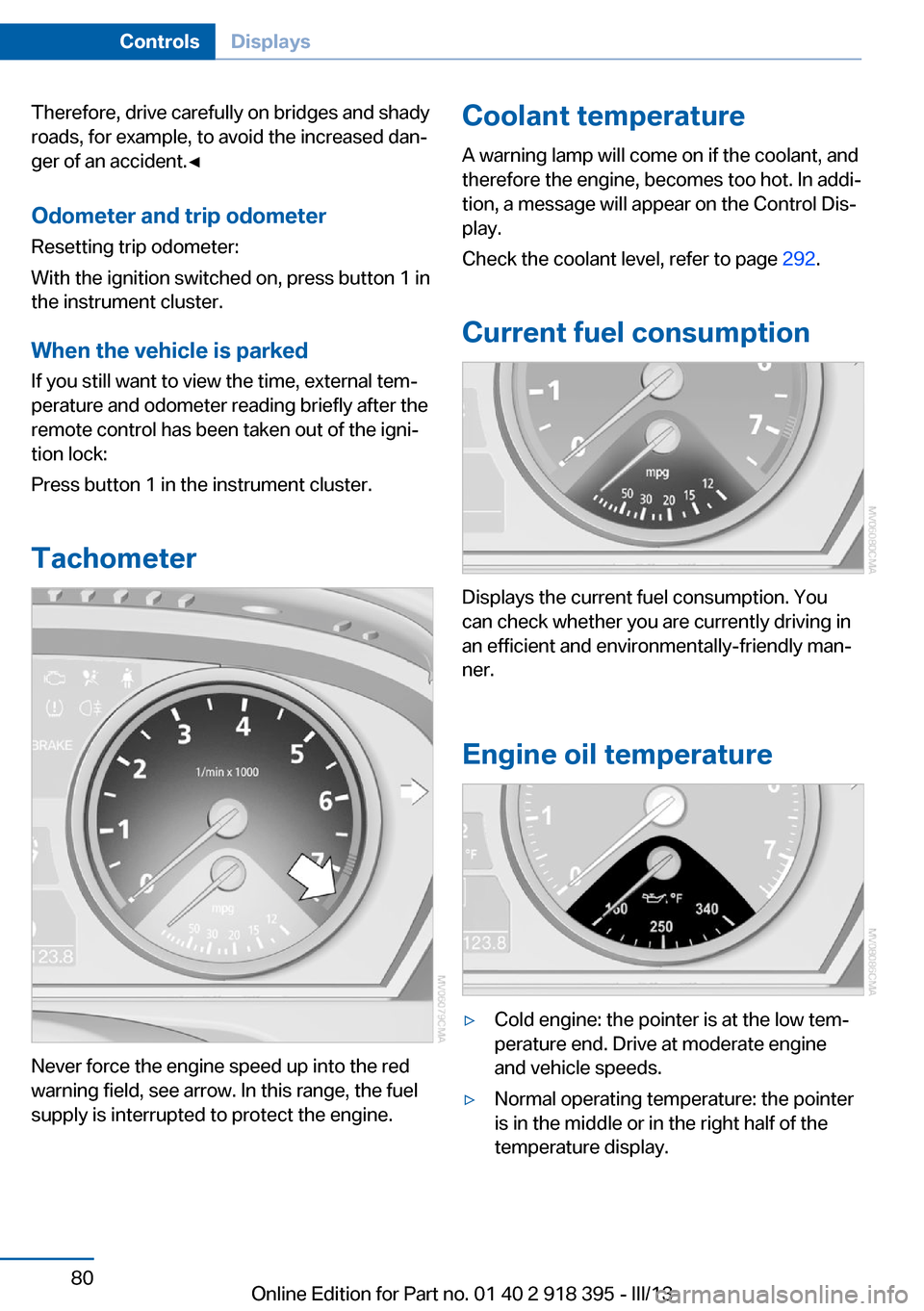 BMW X5 2013 E70 Owners Manual Therefore, drive carefully on bridges and shady
roads, for example, to avoid the increased dan‐
ger of an accident.◀
Odometer and trip odometer
Resetting trip odometer:
With the ignition switched 