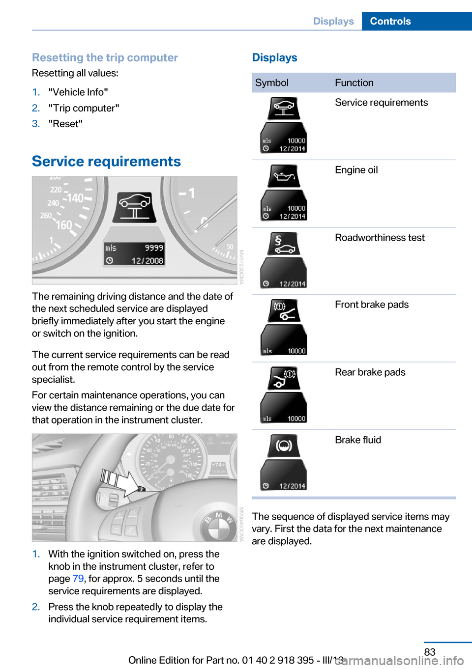BMW X5 2013 E70 Owners Manual Resetting the trip computerResetting all values:1."Vehicle Info"2."Trip computer"3."Reset"
Service requirements
The remaining driving distance and the date of
the next scheduled service are displayed
BMW X5 2013 E70 Owners Manual Resetting the trip computerResetting all values:1."Vehicle Info"2."Trip computer"3."Reset"
Service requirements
The remaining driving distance and the date of
the next scheduled service are displayed