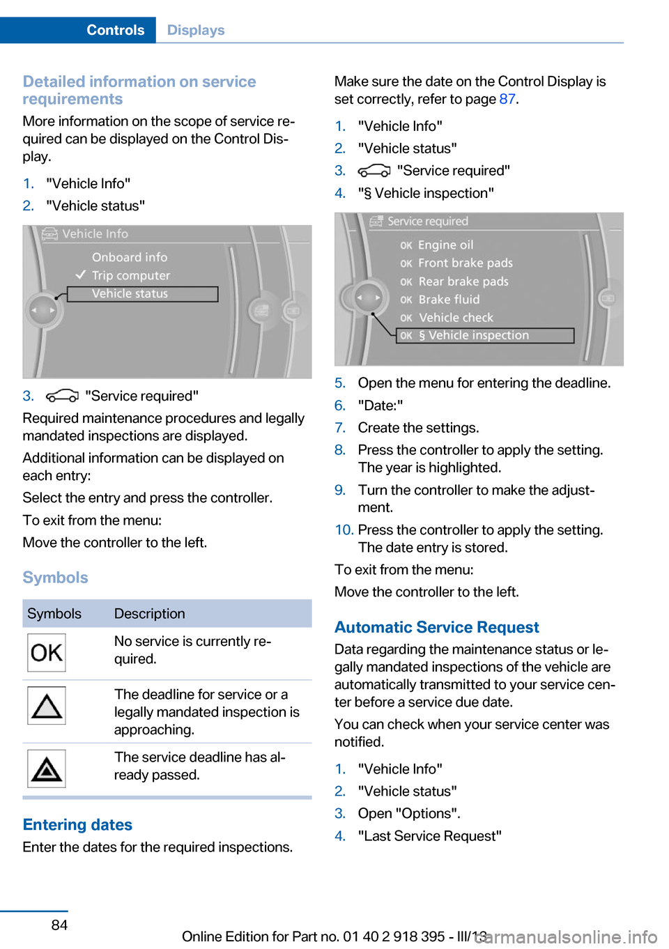 BMW X5 2013 E70 Owners Guide Detailed information on service
requirements
More information on the scope of service re‐
quired can be displayed on the Control Dis‐
play.1."Vehicle Info"2."Vehicle status"3. "Service required"
BMW X5 2013 E70 Owners Guide Detailed information on service
requirements
More information on the scope of service re‐
quired can be displayed on the Control Dis‐
play.1."Vehicle Info"2."Vehicle status"3. "Service required"