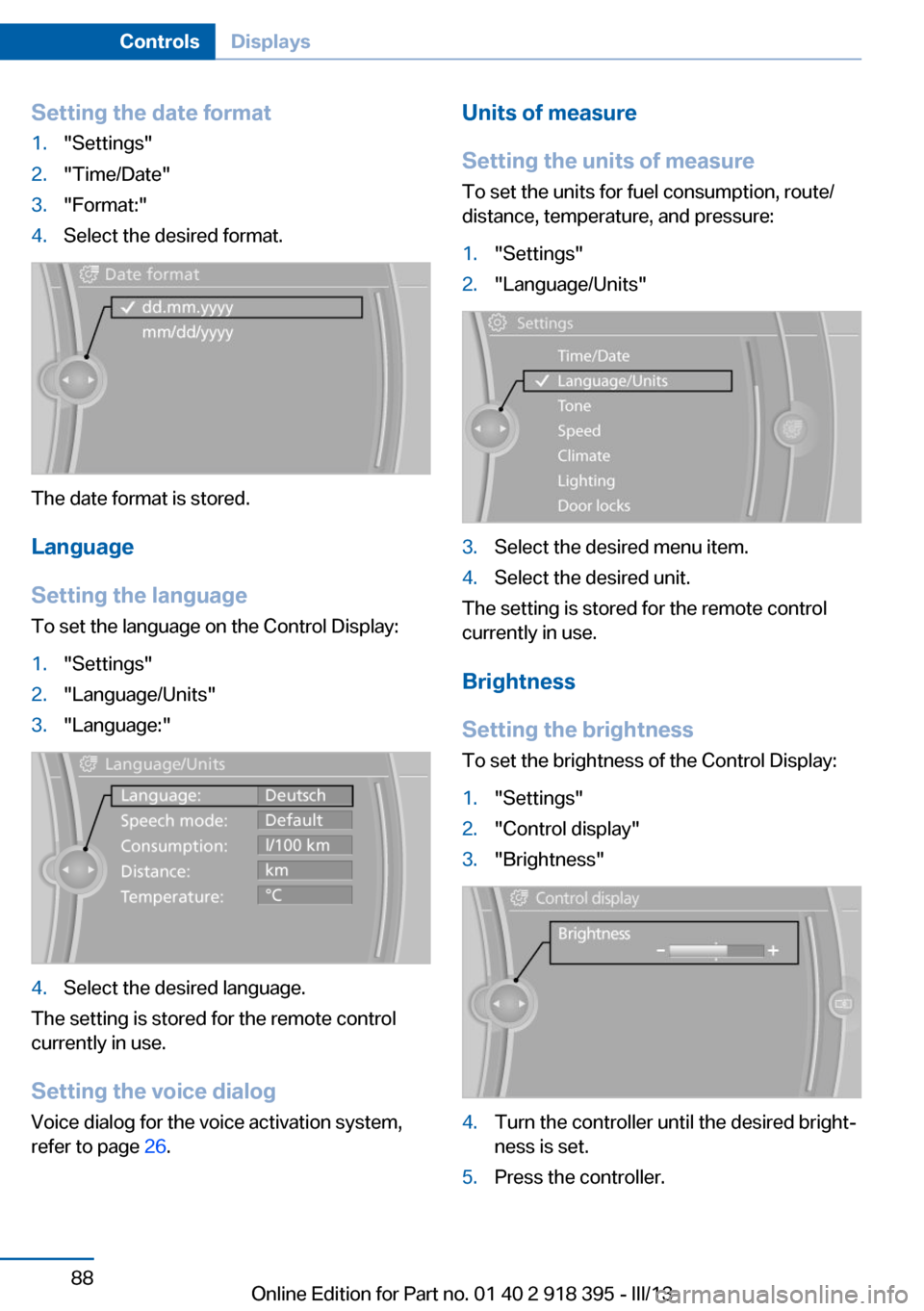 BMW X5 2013 E70 Owners Guide Setting the date format1."Settings"2."Time/Date"3."Format:"4.Select the desired format.
The date format is stored.
Language
Setting the language
To set the language on the Control Display:
1."Settings BMW X5 2013 E70 Owners Guide Setting the date format1."Settings"2."Time/Date"3."Format:"4.Select the desired format.
The date format is stored.
Language
Setting the language
To set the language on the Control Display:
1."Settings