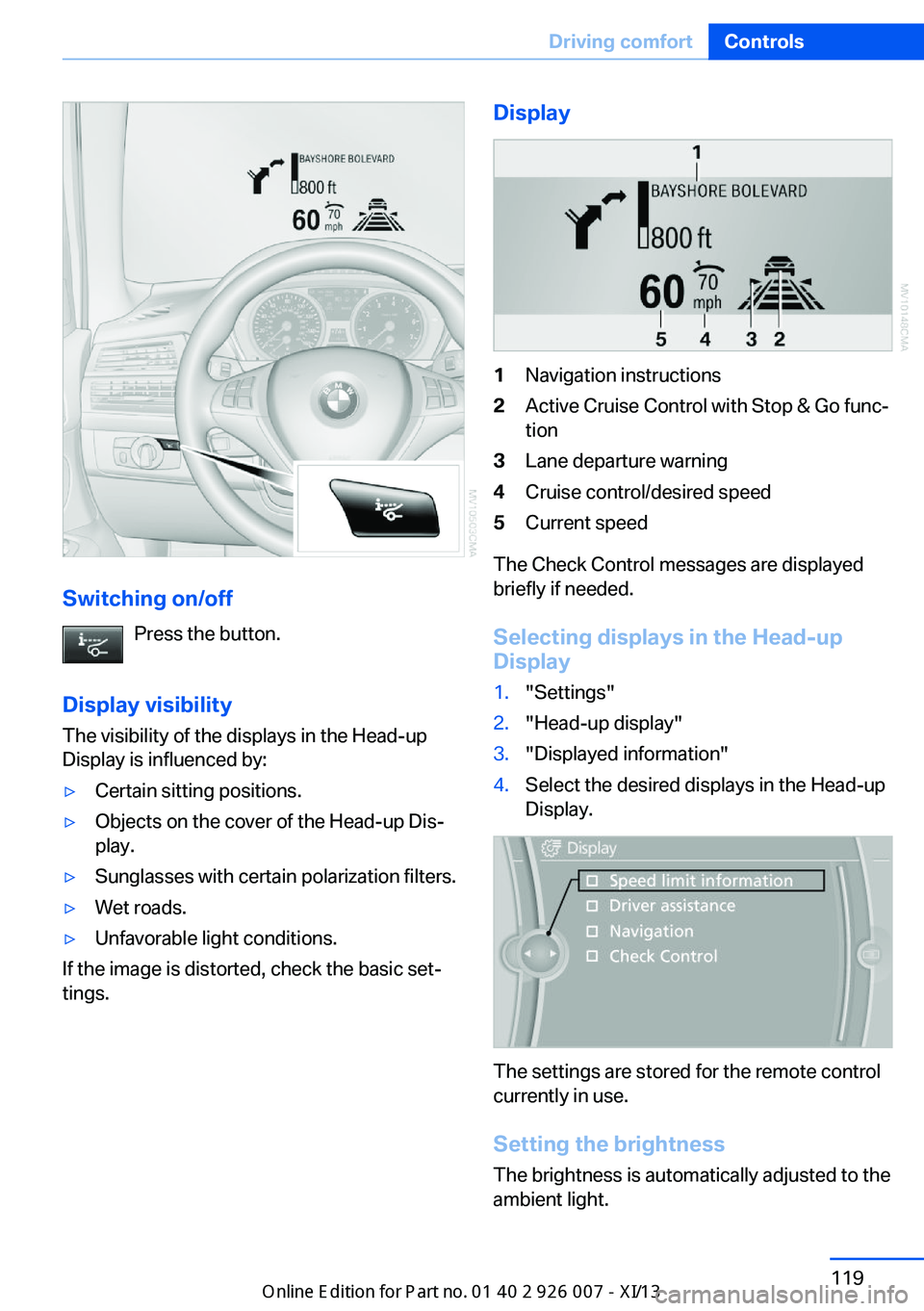 BMW X6 2013 E71 Owners Manual Switching on/offPress the button.
Display visibility The visibility of the displays in the Head-up
Display is influenced by:
▷Certain sitting positions.▷Objects on the cover of the Head-up Dis‐
