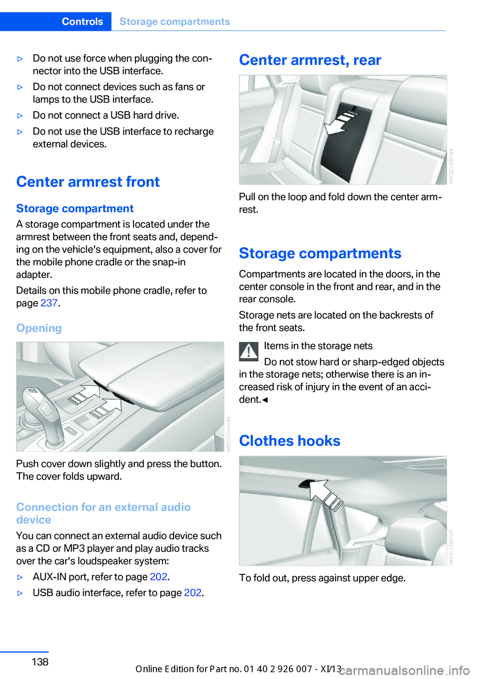 BMW X6 2013 E71 Owners Manual ▷Do not use force when plugging the con‐
nector into the USB interface.▷Do not connect devices such as fans or
lamps to the USB interface.▷Do not connect a USB hard drive.▷Do not use the USB