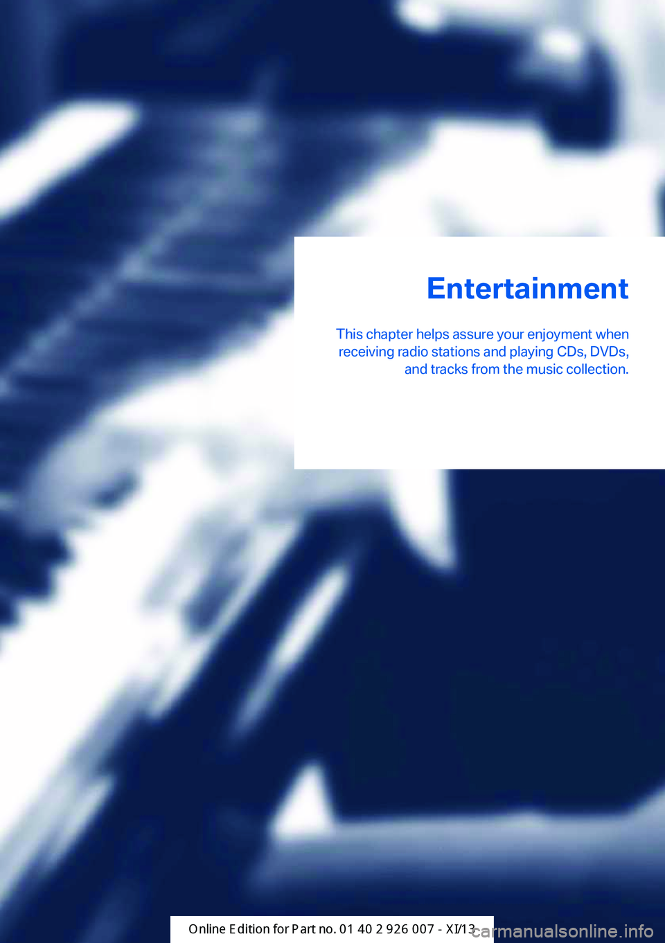 BMW X6M 2013 E71 Owners Manual Entertainment
This chapter helps assure your enjoyment when receiving radio stations and playing CDs, DVDs, and tracks from the music collection.Online Edition for Part no. 01 40 2 910 876 - VII/13 BMW X6M 2013 E71 Owners Manual Entertainment
This chapter helps assure your enjoyment when receiving radio stations and playing CDs, DVDs, and tracks from the music collection.Online Edition for Part no. 01 40 2 910 876 - VII/13