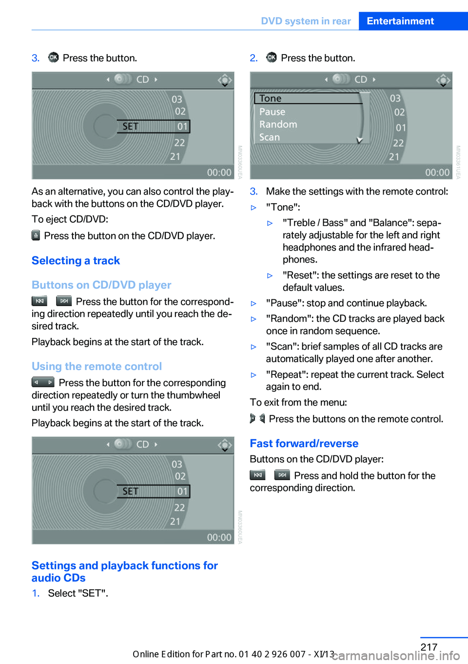 BMW X6M 2013 E71 Owners Manual 3. Press the button.
As an alternative, you can also control the play‐
back with the buttons on the CD/DVD player.
To eject CD/DVD:
Press the button on the CD/DVD player.
Selecting a track
Button BMW X6M 2013 E71 Owners Manual 3. Press the button.
As an alternative, you can also control the play‐
back with the buttons on the CD/DVD player.
To eject CD/DVD:
Press the button on the CD/DVD player.
Selecting a track
Button