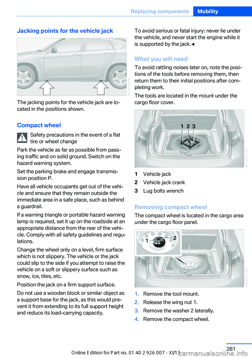 BMW X6 2013 E71 Owners Manual Jacking points for the vehicle jack
The jacking points for the vehicle jack are lo‐
cated in the positions shown.
Compact wheel Safety precautions in the event of a flat
tire or wheel change
Park th BMW X6 2013 E71 Owners Manual Jacking points for the vehicle jack
The jacking points for the vehicle jack are lo‐
cated in the positions shown.
Compact wheel Safety precautions in the event of a flat
tire or wheel change
Park th