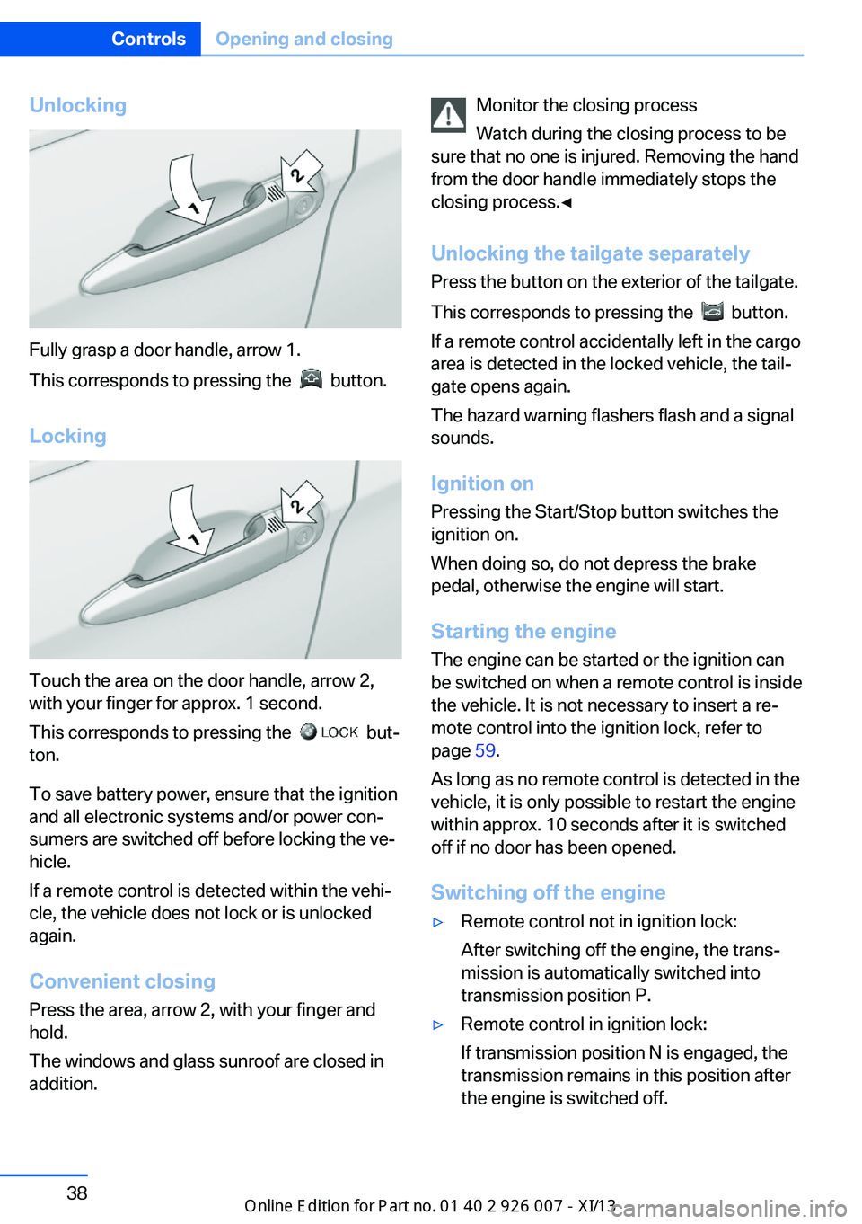 BMW X6 2013 E71 Owners Manual Unlocking
Fully grasp a door handle, arrow 1.
This corresponds to pressing the  
  button.
Locking
Touch the area on the door handle, arrow 2,
with your finger for approx. 1 second.
This corresponds t