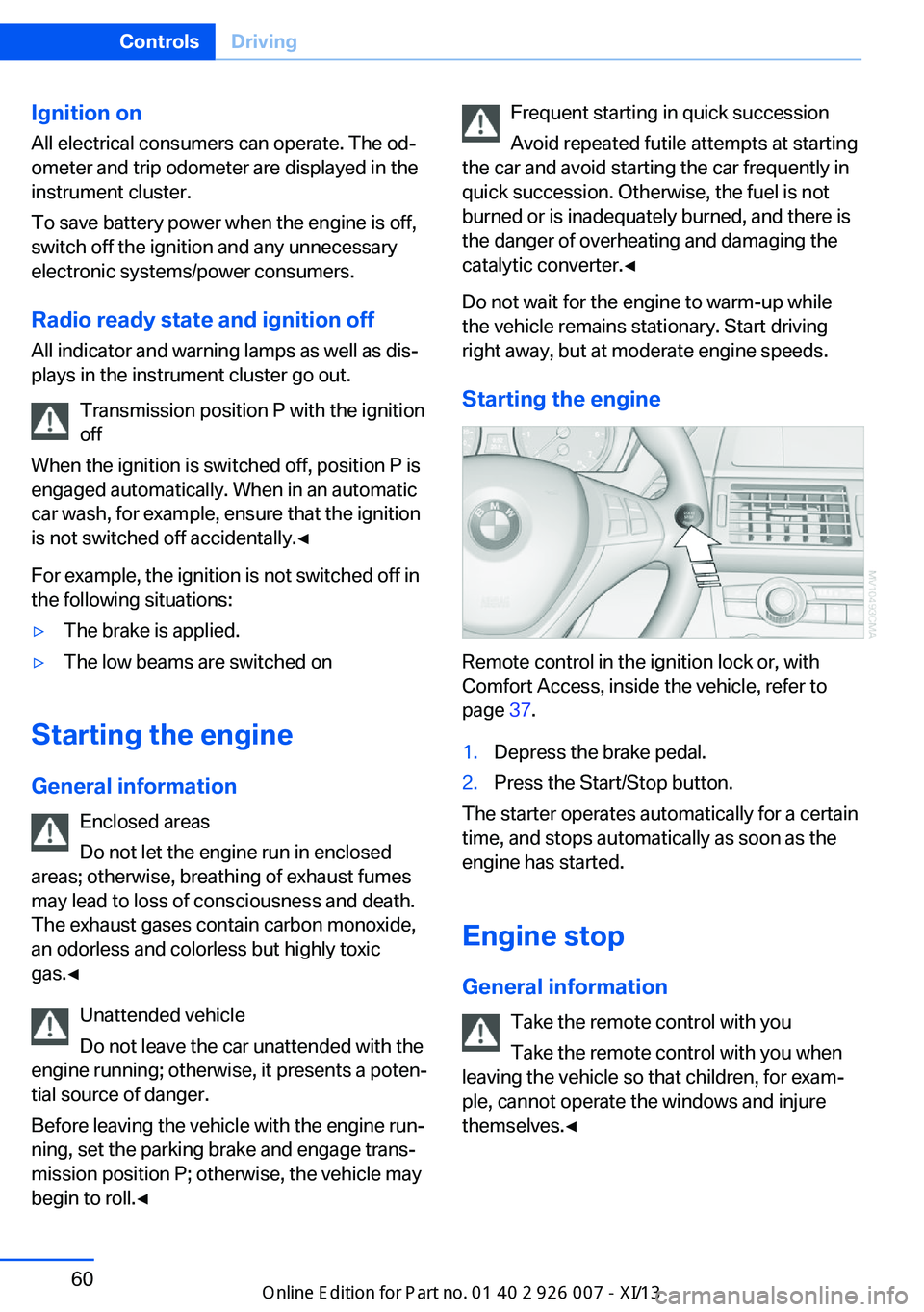 BMW X6 2013 E71 Owners Manual Ignition onAll electrical consumers can operate. The od‐
ometer and trip odometer are displayed in the
instrument cluster.
To save battery power when the engine is off,
switch off the ignition and a