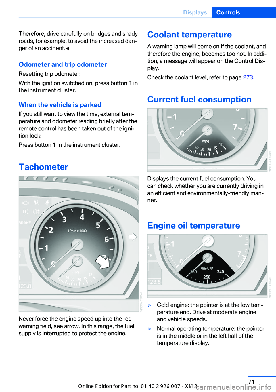 BMW X6M 2013 E71 User Guide Therefore, drive carefully on bridges and shady
roads, for example, to avoid the increased dan‐
ger of an accident.◀
Odometer and trip odometer
Resetting trip odometer:
With the ignition switched 