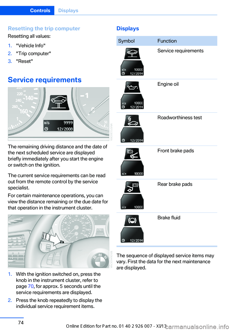 BMW X6 2013 E71 Owners Manual Resetting the trip computerResetting all values:1."Vehicle Info"2."Trip computer"3."Reset"
Service requirements
The remaining driving distance and the date of
the next schedule