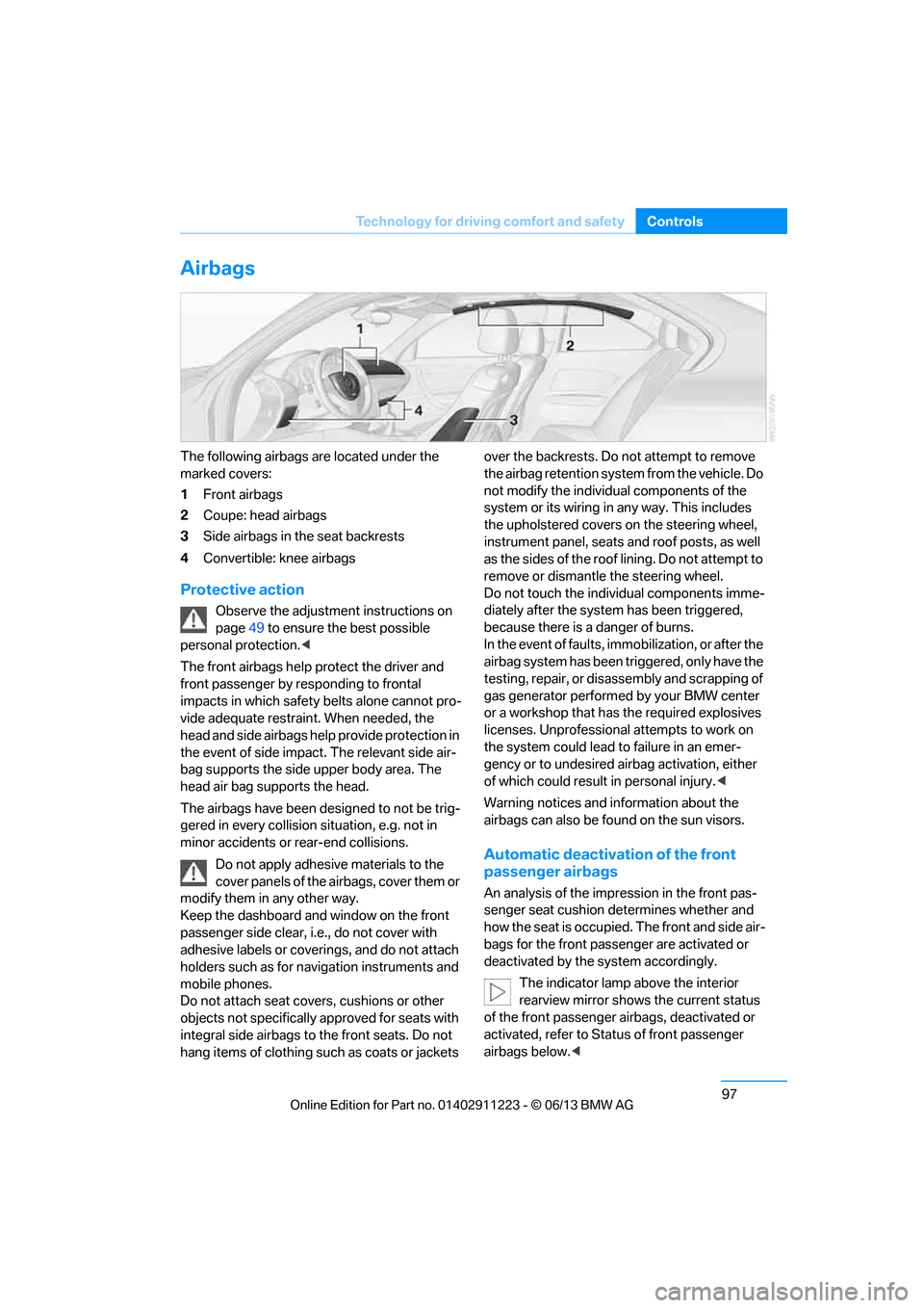 BMW 1 SERIES 2013 E82 Owners Manual 97
Technology for driving comfort and safety
Controls
Airbags
The following airbags are located under the 
marked covers:
1
Front airbags
2 Coupe: head airbags
3 Side airbags in the seat backrests
4 C