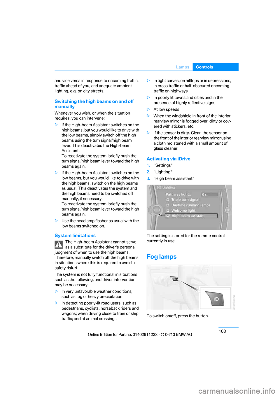 BMW 1 SERIES 2013 E82 Owners Guide 103
Lamps
Controls
and vice versa in response
 to oncoming traffic, 
traffic ahead of you, and adequate ambient 
lighting, e.g. on city streets.
Switching the high beams on and off 
manually
Whenever 