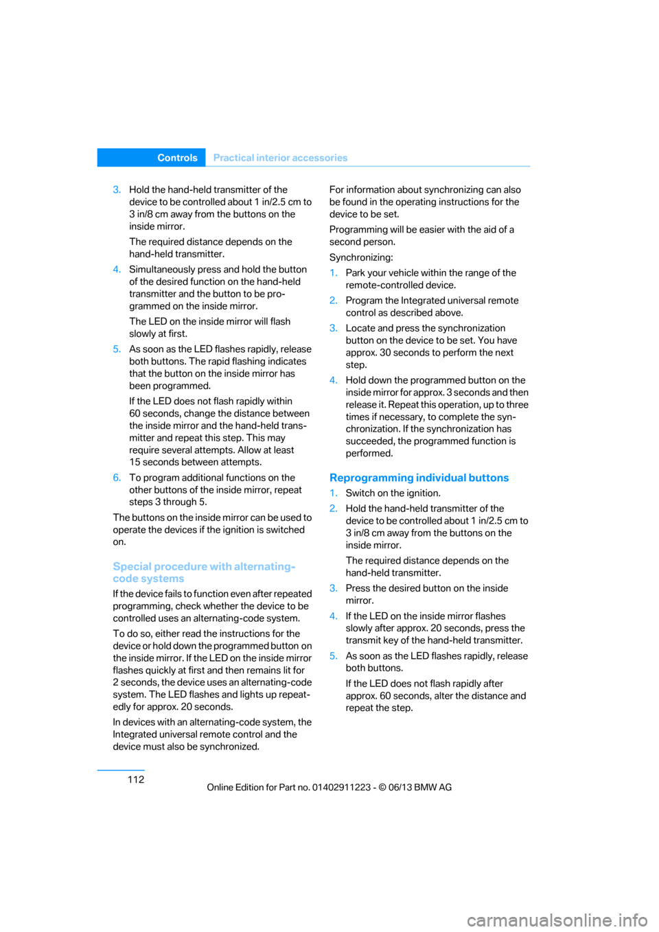 BMW 1 SERIES 2013 E82 Owners Guide 112
ControlsPractical interior accessories
3.Hold the hand-held transmitter of the 
device to be controlled about 1 in/2.5 cm to 
3 in/8 cm away from the buttons on the 
inside mirror.
The required di