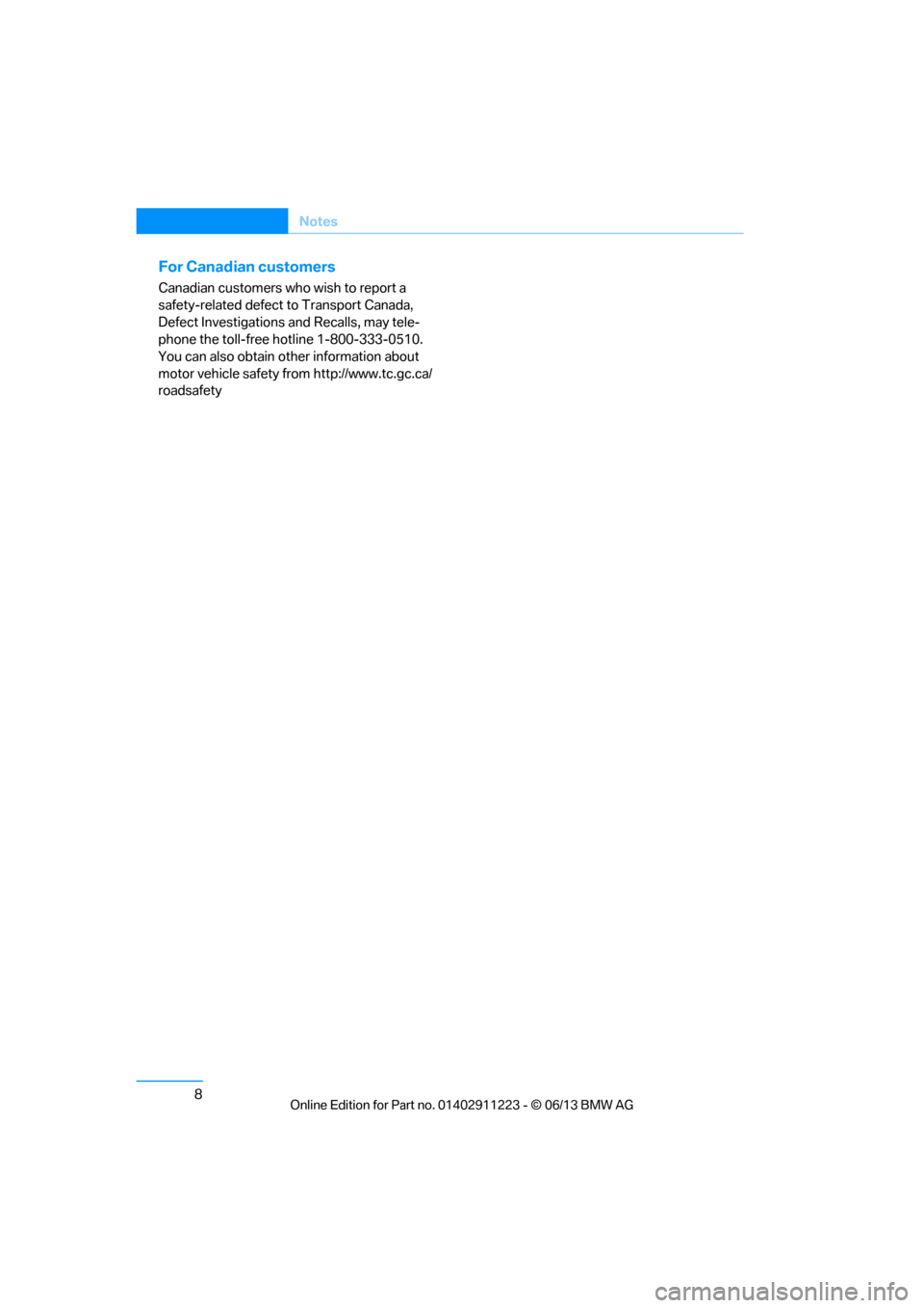 BMW 1 SERIES 2013 E82 User Guide 8
Notes
For Canadian customers
Canadian customers who wish to report a
safety-related defect to Transport Canada,
Defect Investigations and Recalls, may tele-
phone the toll-free hotline 1-800-333- BMW 1 SERIES 2013 E82 User Guide 8
Notes
For Canadian customers
Canadian customers who wish to report a
safety-related defect to Transport Canada,
Defect Investigations and Recalls, may tele-
phone the toll-free hotline 1-800-333-