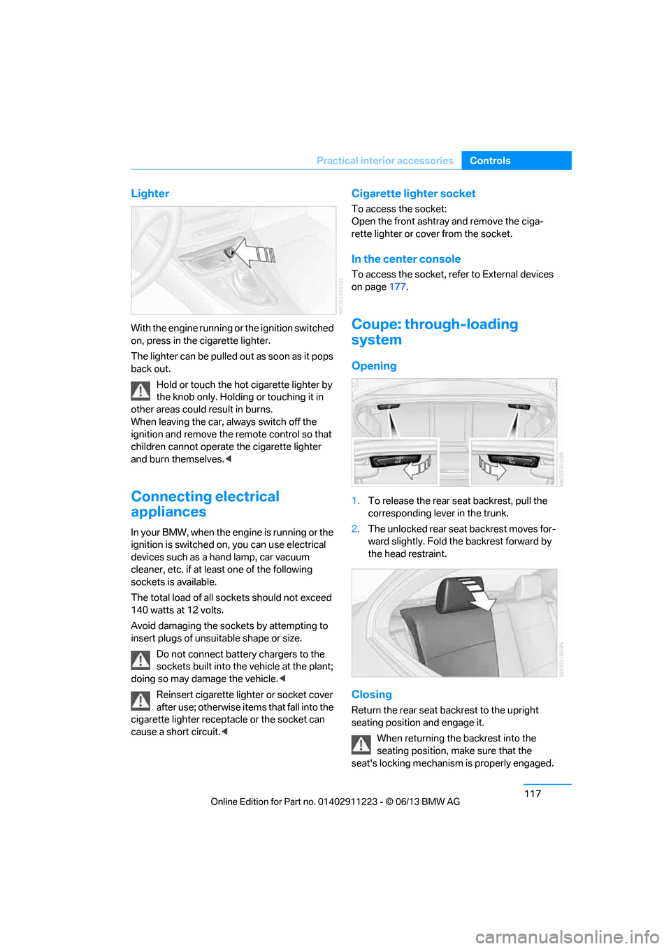 BMW 1 SERIES 2013 E82 User Guide 117
Practical interior accessories
Controls
Lighter
With the engine running or the ignition switched 
on, press in the cigarette lighter.
The lighter can be pulled ou
t as soon as it pops 
back out.
H